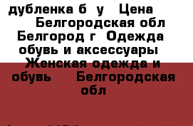 дубленка б/ у › Цена ­ 3 500 - Белгородская обл., Белгород г. Одежда, обувь и аксессуары » Женская одежда и обувь   . Белгородская обл.